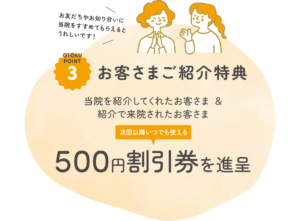 当院を紹介してくれた人＆紹介で来院してくれた方に500円割引券進呈